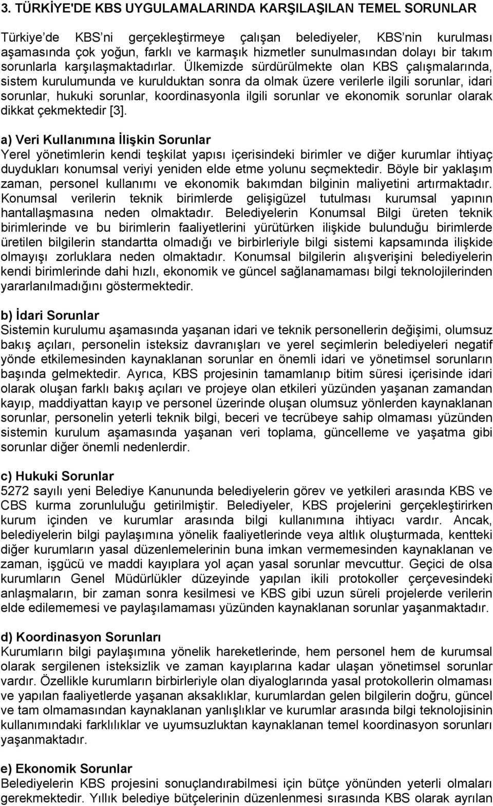 Ülkemizde sürdürülmekte olan KBS çalışmalarında, sistem kurulumunda ve kurulduktan sonra da olmak üzere verilerle ilgili sorunlar, idari sorunlar, hukuki sorunlar, koordinasyonla ilgili sorunlar ve