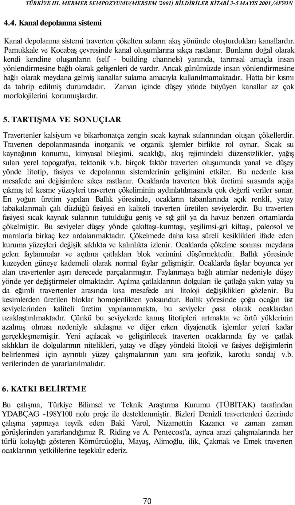 Ancak günümüzde insan yönlendirmesine bağlı olarak meydana gelmiş kanallar sulama amacıyla kullanılmamaktadır. Hatta bir kısmı da tahrip edilmiş durumdadır.