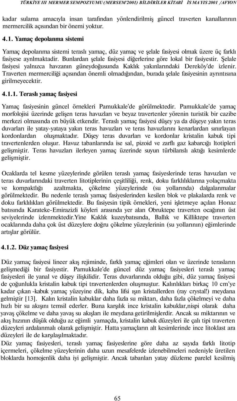 Bunlardan şelale fasiyesi diğerlerine göre lokal bir fasiyestir. Şelale fasiyesi yalnızca havzanın güneydoğusunda Kaklık yakınlarındaki Dereköy'de izlenir.