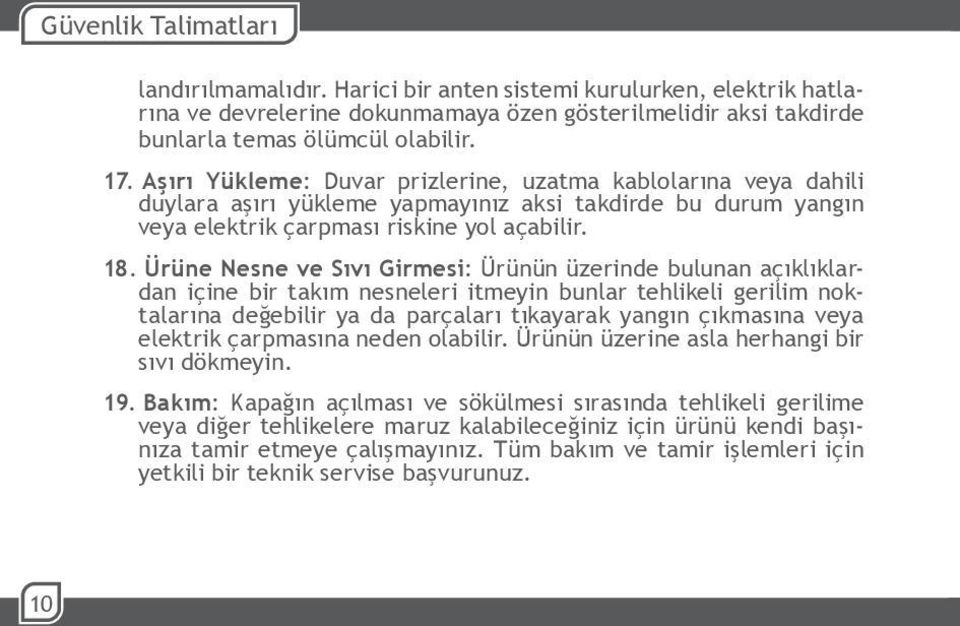 Ürüne Nesne ve Sıvı Girmesi: Ürünün üzerinde bulunan açıklıklardan içine bir takım nesneleri itmeyin bunlar tehlikeli gerilim noktalarına değebilir ya da parçaları tıkayarak yangın çıkmasına veya