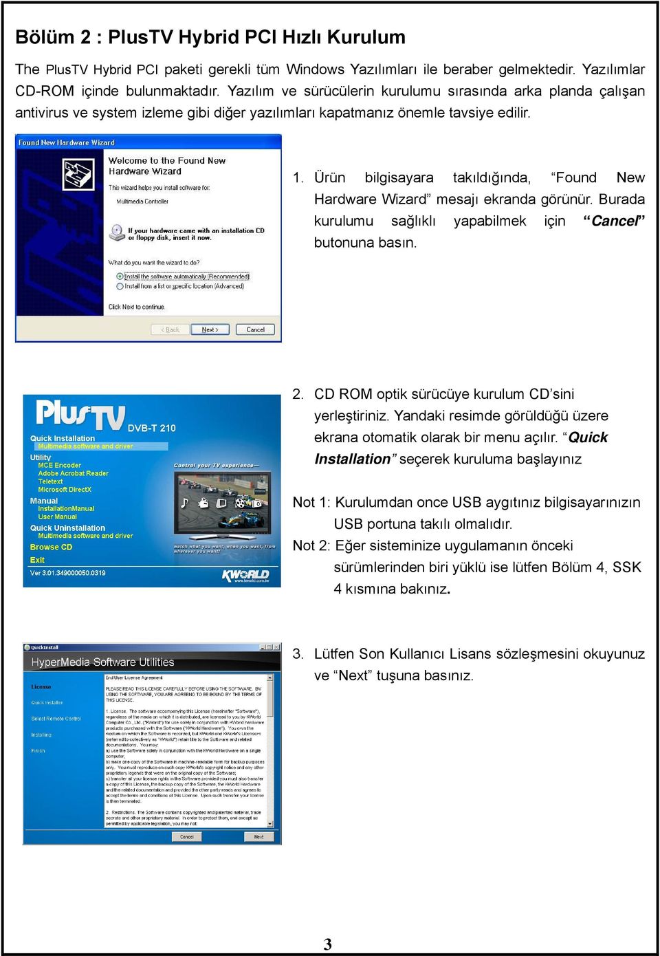 Ürün bilgisayara takıldığında, Found New Hardware Wizard mesajı ekranda görünür. Burada kurulumu sağlıklı yapabilmek için Cancel butonuna basın. 2. CD ROM optik sürücüye kurulum CD sini yerleştiriniz.