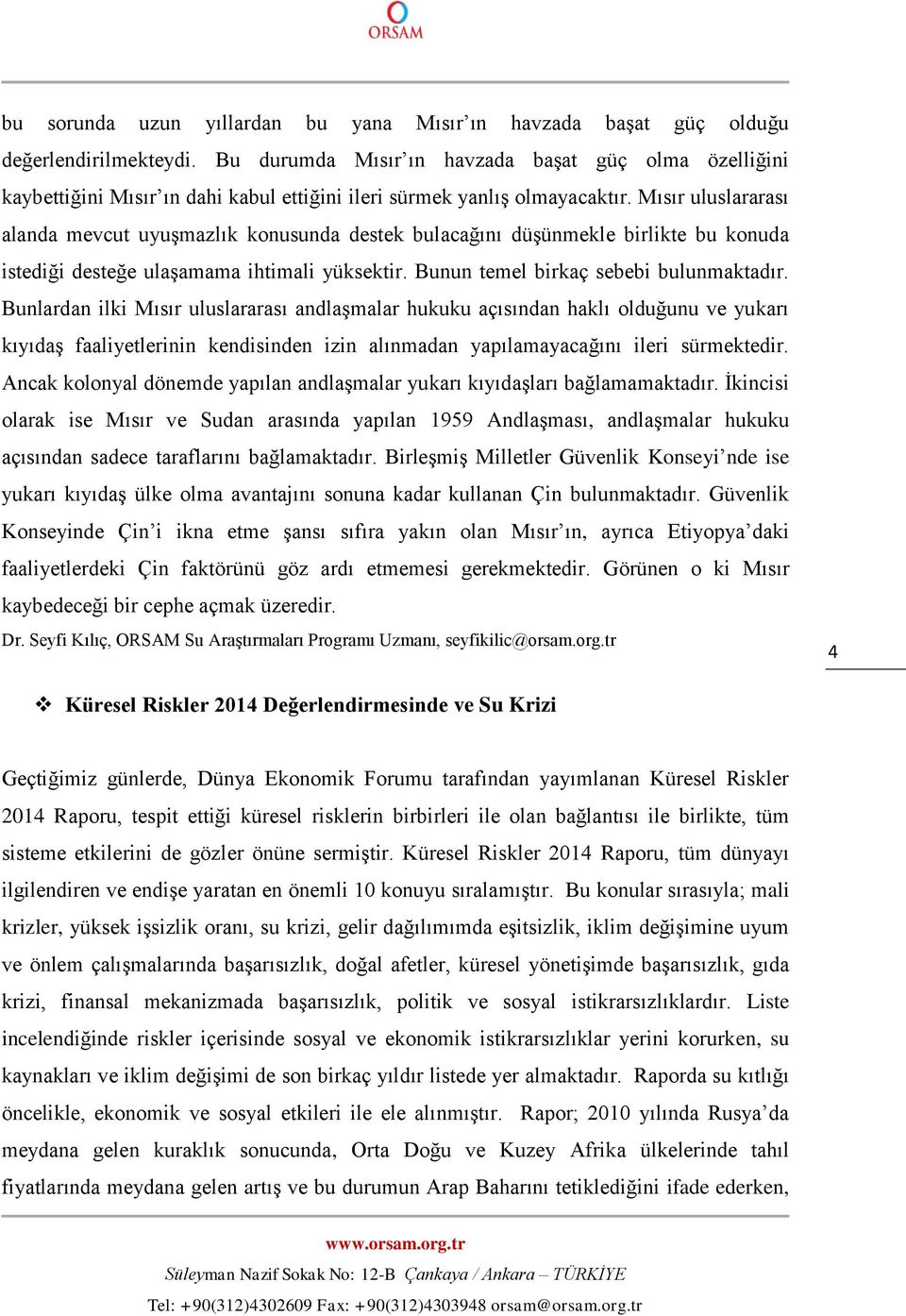 Mısır uluslararası alanda mevcut uyuşmazlık konusunda destek bulacağını düşünmekle birlikte bu konuda istediği desteğe ulaşamama ihtimali yüksektir. Bunun temel birkaç sebebi bulunmaktadır.