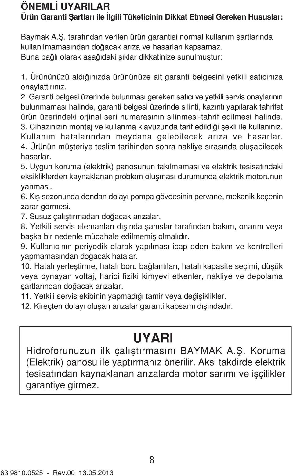 Garanti belgesi üzerinde bulunmas gereken sat c ve yetkili servis onaylar n n bulunmamas halinde, garanti belgesi üzerinde silinti, kaz nt yap larak tahrifat ürün üzerindeki orjinal seri numaras n n