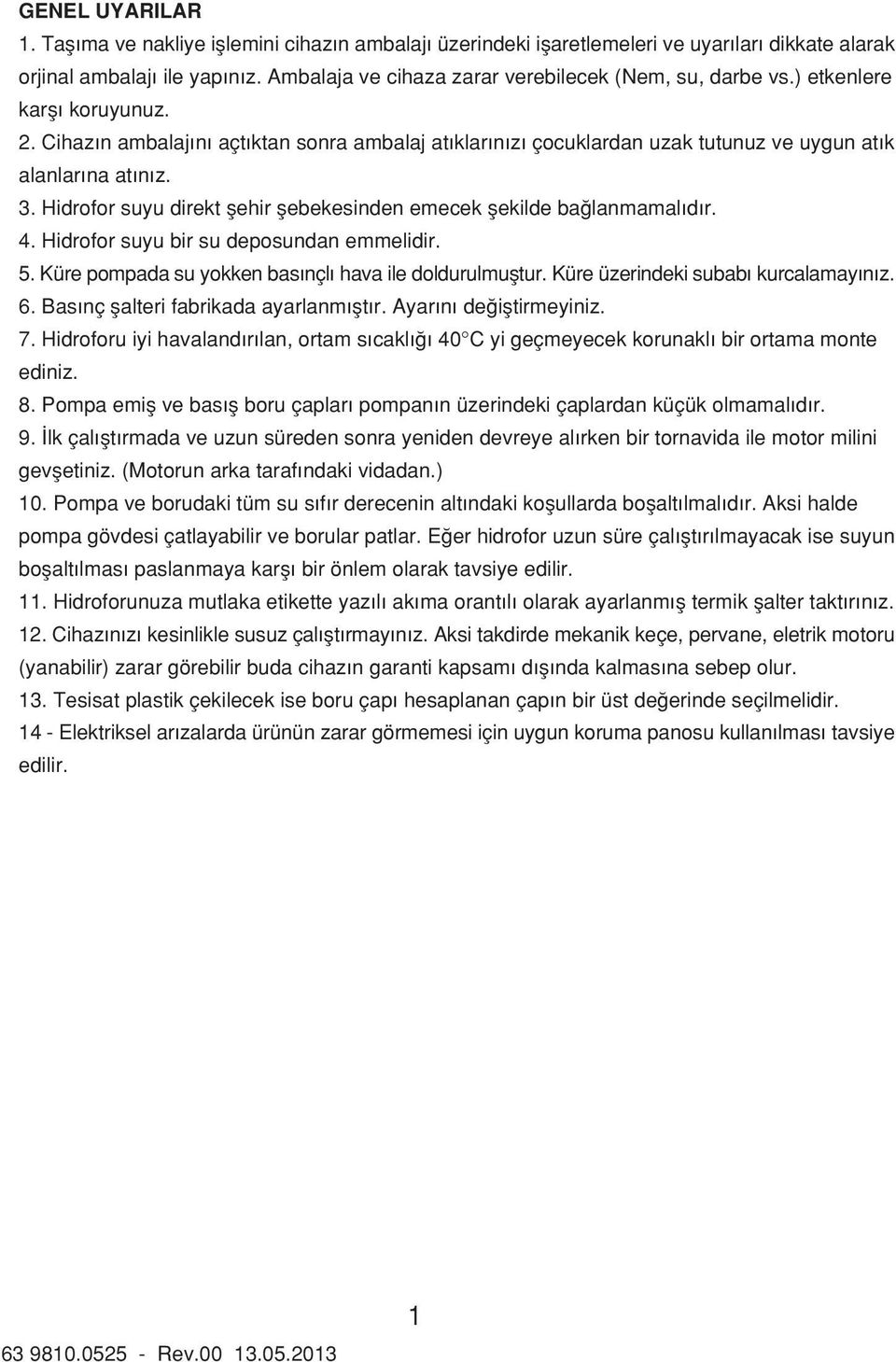 3. Hidrofor suyu direkt flehir flebekesinden emecek flekilde ba lanmamal d r. 4. Hidrofor suyu bir su deposundan emmelidir. 5. Küre pompada su yokken bas nçl hava ile doldurulmufltur.