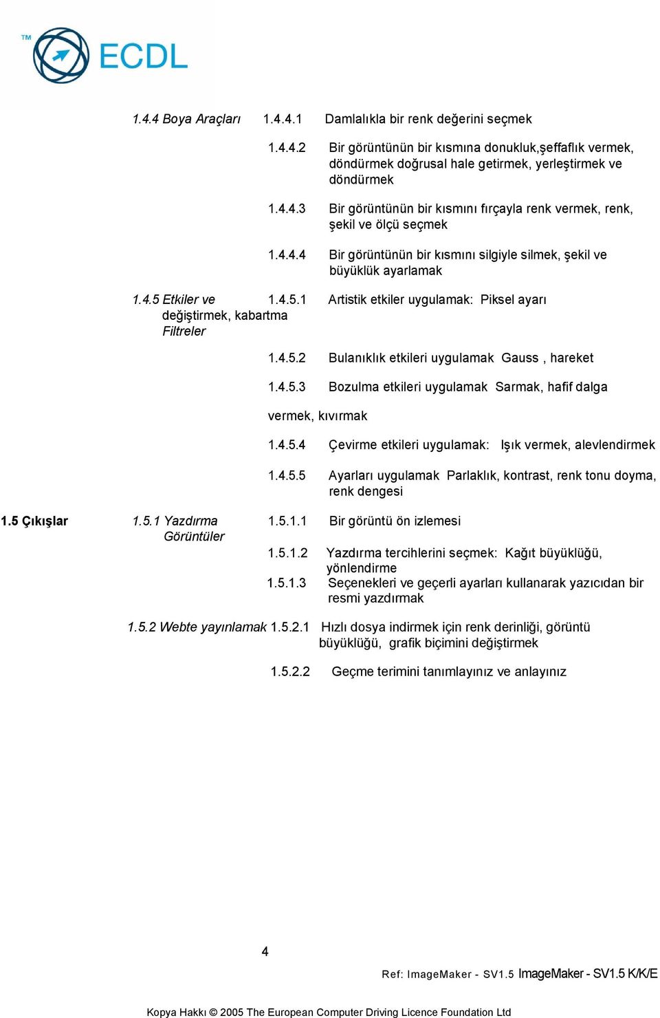 4.5.3 Bozulma etkileri uygulamak Sarmak, hafif dalga vermek, kıvırmak 1.4.5.4 Çevirme etkileri uygulamak: Işık vermek, alevlendirmek 1.4.5.5 Ayarları uygulamak Parlaklık, kontrast, renk tonu doyma, renk dengesi 1.