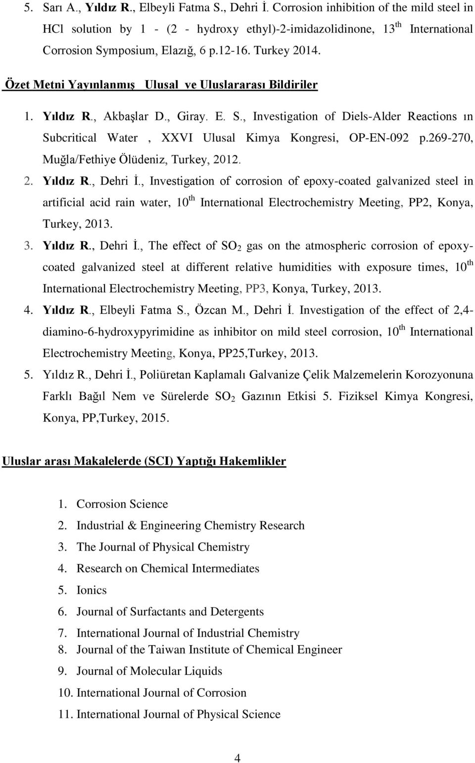 Özet Metni Yayınlanmış Ulusal ve Uluslararası Bildiriler 1. Yıldız R., Akbaşlar D., Giray. E. S., Investigation of Diels-Alder Reactions ın Subcritical Water, XXVI Ulusal Kimya Kongresi, OP-EN-092 p.