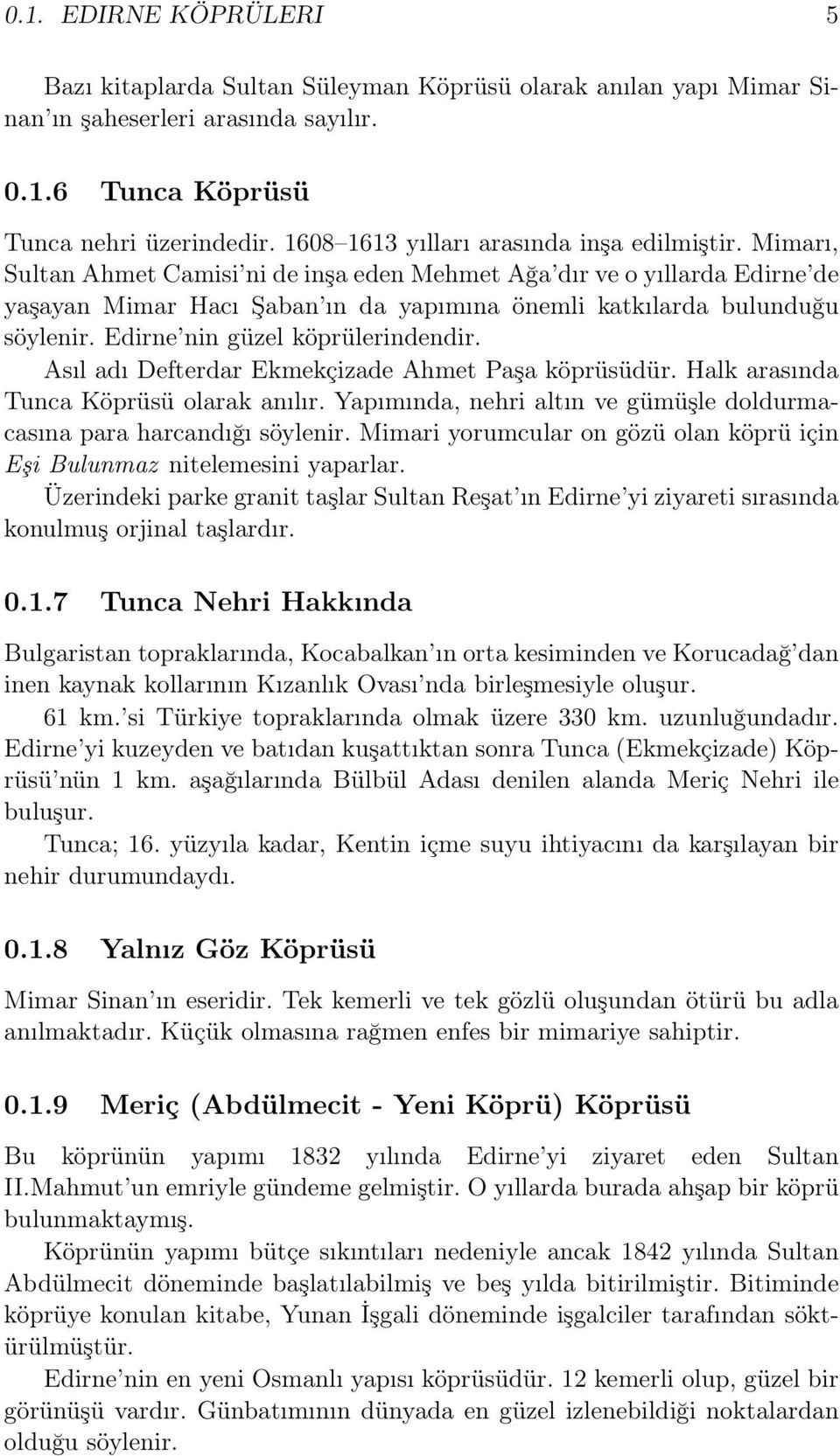 Mimarı, Sultan Ahmet Camisi ni de inşa eden Mehmet Ağa dır ve o yıllarda Edirne de yaşayan Mimar Hacı Şaban ın da yapımına önemli katkılarda bulunduğu söylenir. Edirne nin güzel köprülerindendir.