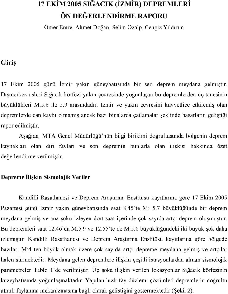 İzmir ve yakın çevresini kuvvetlice etkilemiş olan depremlerde can kaybı olmamış ancak bazı binalarda çatlamalar şeklinde hasarların geliştiği rapor edilmiştir.