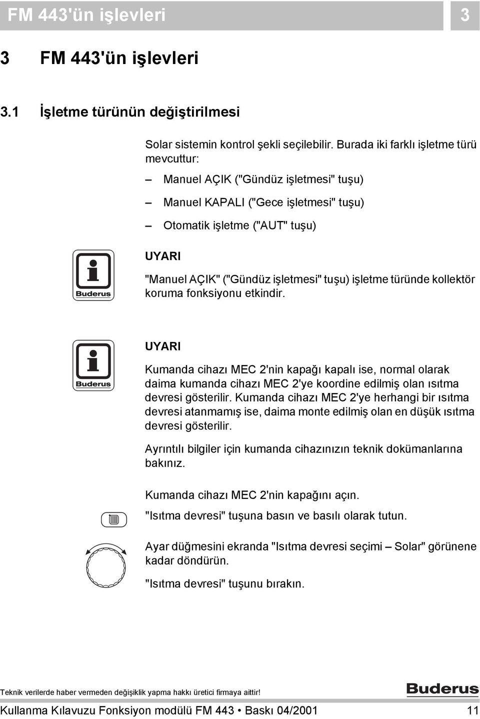 işletme türünde kollektör koruma fonksiyonu etkindir. UYARI Kumanda cihazı MEC 2'nin kapağı kapalı ise, normal olarak daima kumanda cihazı MEC 2'ye koordine edilmiş olan ısıtma devresi gösterilir.