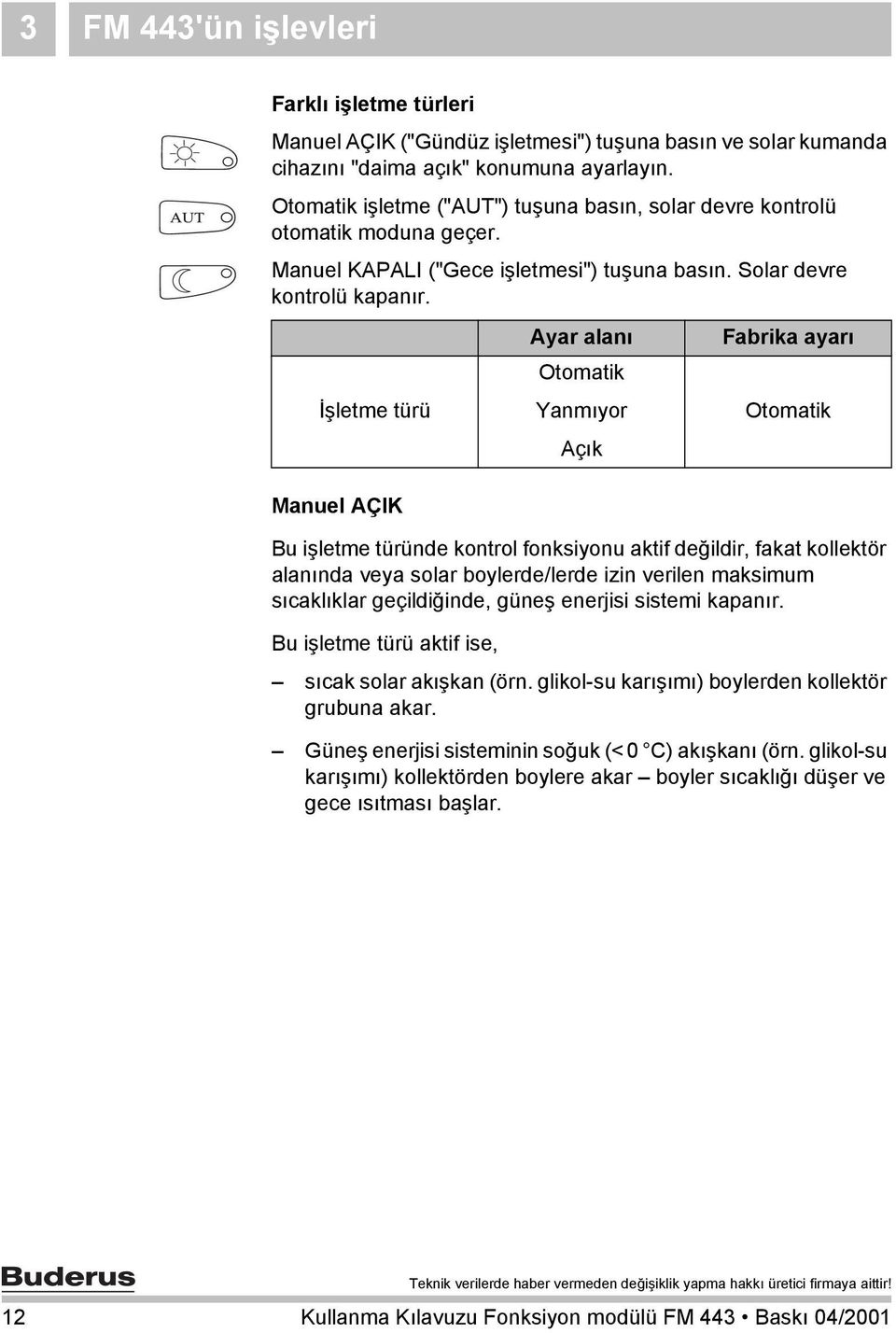 İşletme türü Manuel AÇIK Bu işletme türünde kontrol fonksiyonu aktif değildir, fakat kollektör alanında veya solar boylerde/lerde izin verilen maksimum sıcaklıklar geçildiğinde, güneş enerjisi