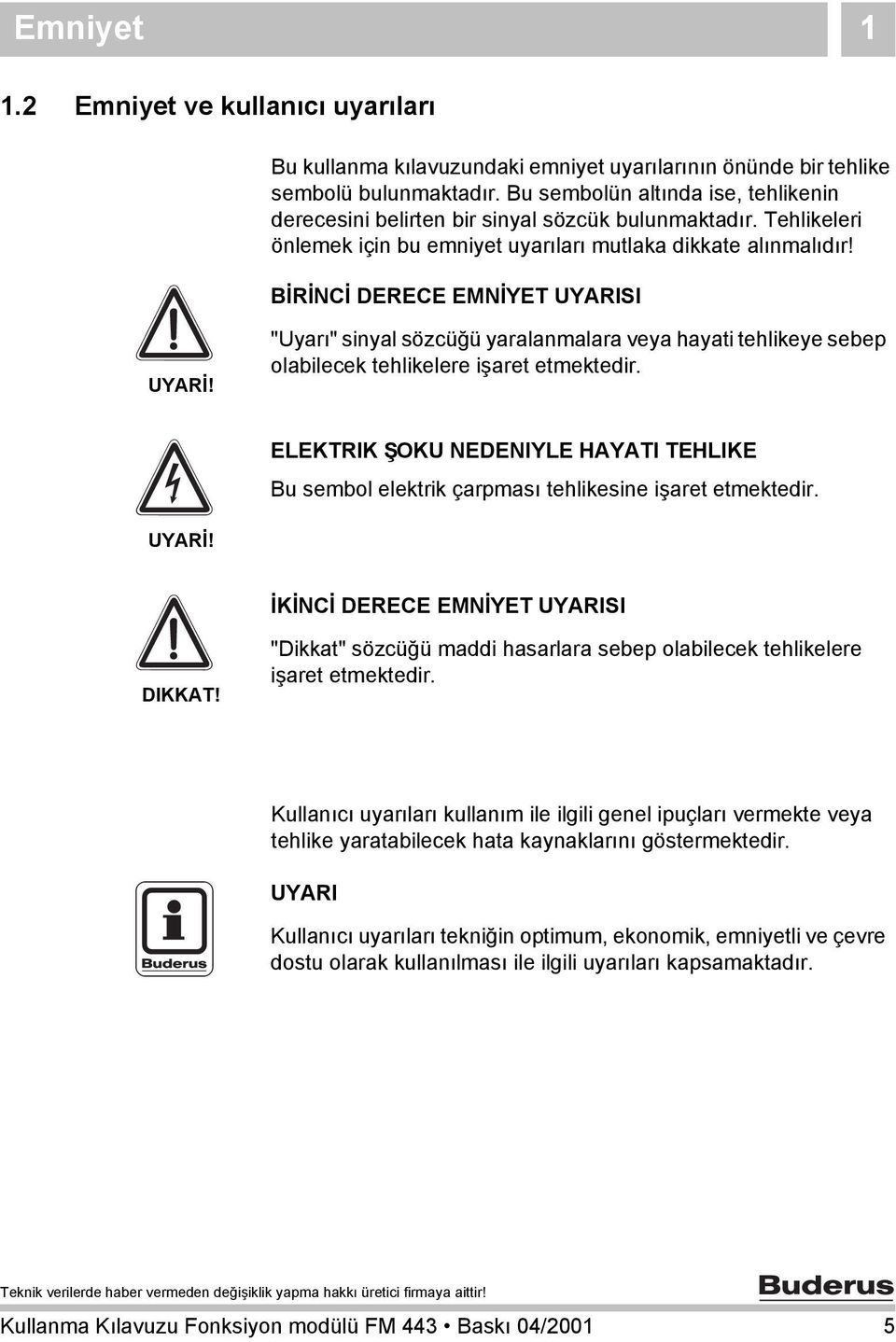 BİRİNCİ DERECE EMNİYET UYARISI UYARİ! "Uyarı" sinyal sözcüğü yaralanmalara veya hayati tehlikeye sebep olabilecek tehlikelere işaret etmektedir.