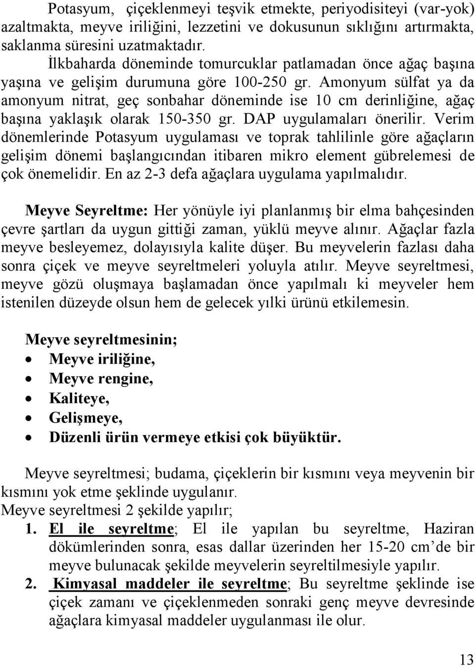 Amonyum sülfat ya da amonyum nitrat, geç sonbahar döneminde ise 10 cm derinliğine, ağaç başına yaklaşık olarak 150-350 gr. DAP uygulamaları önerilir.