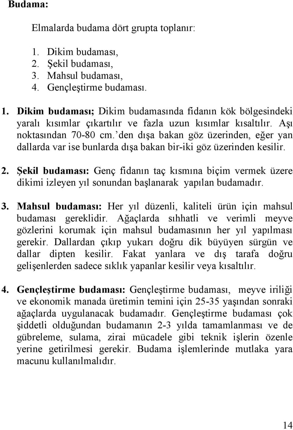 ġekil budaması: Genç fidanın taç kısmına biçim vermek üzere dikimi izleyen yıl sonundan başlanarak yapılan budamadır. 3.