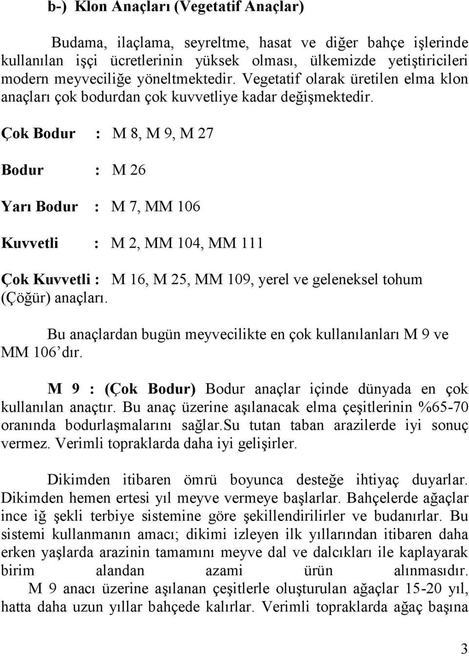 Çok Bodur : M 8, M 9, M 27 Bodur : M 26 Yarı Bodur : M 7, MM 106 Kuvvetli : M 2, MM 104, MM 111 Çok Kuvvetli : M 16, M 25, MM 109, yerel ve geleneksel tohum (Çöğür) anaçları.