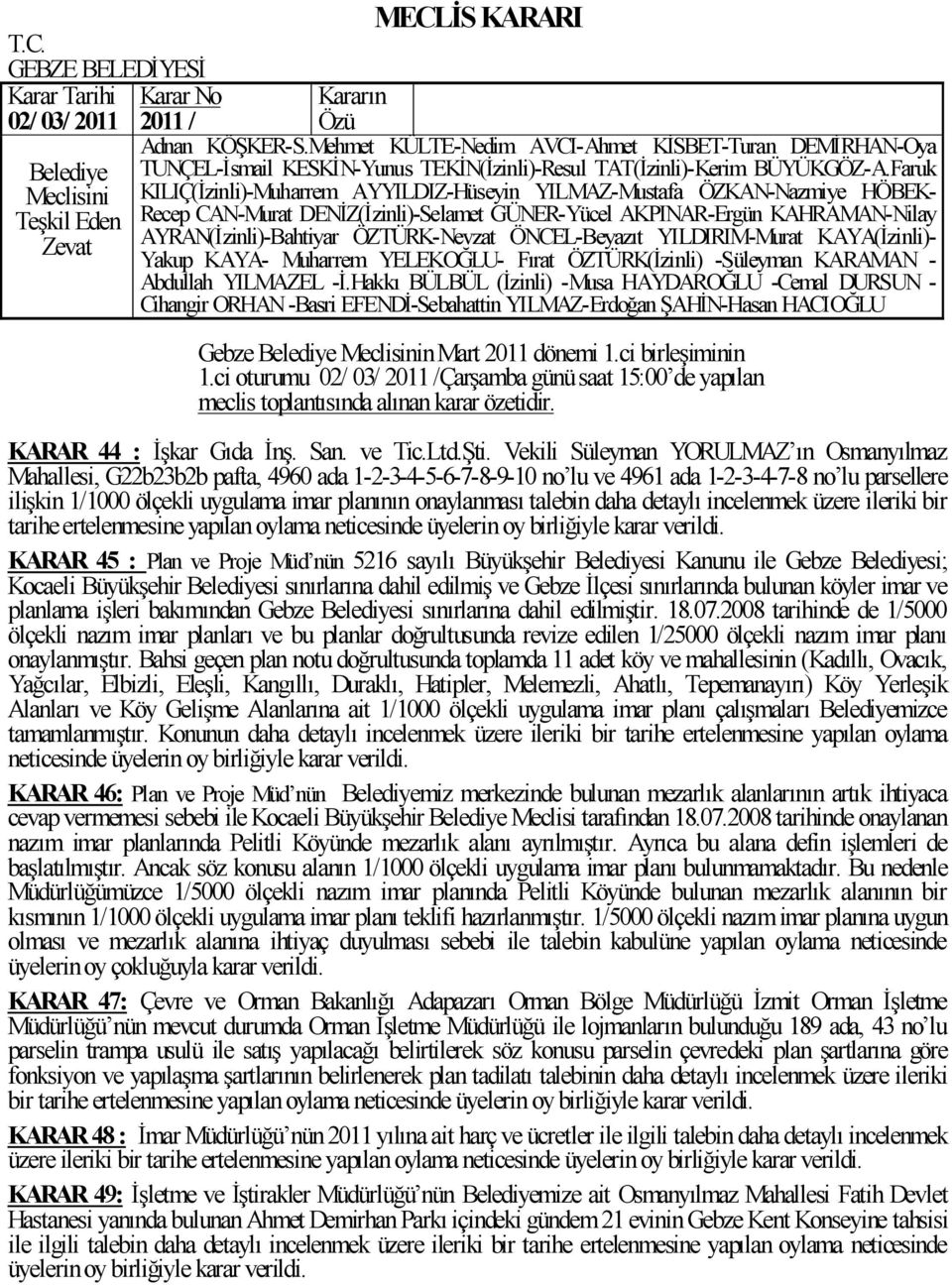 onaylanması talebin daha detaylı incelenmek üzere ileriki bir tarihe ertelenmesine yapılan oylama neticesinde üyelerin oy birliğiyle karar verildi.