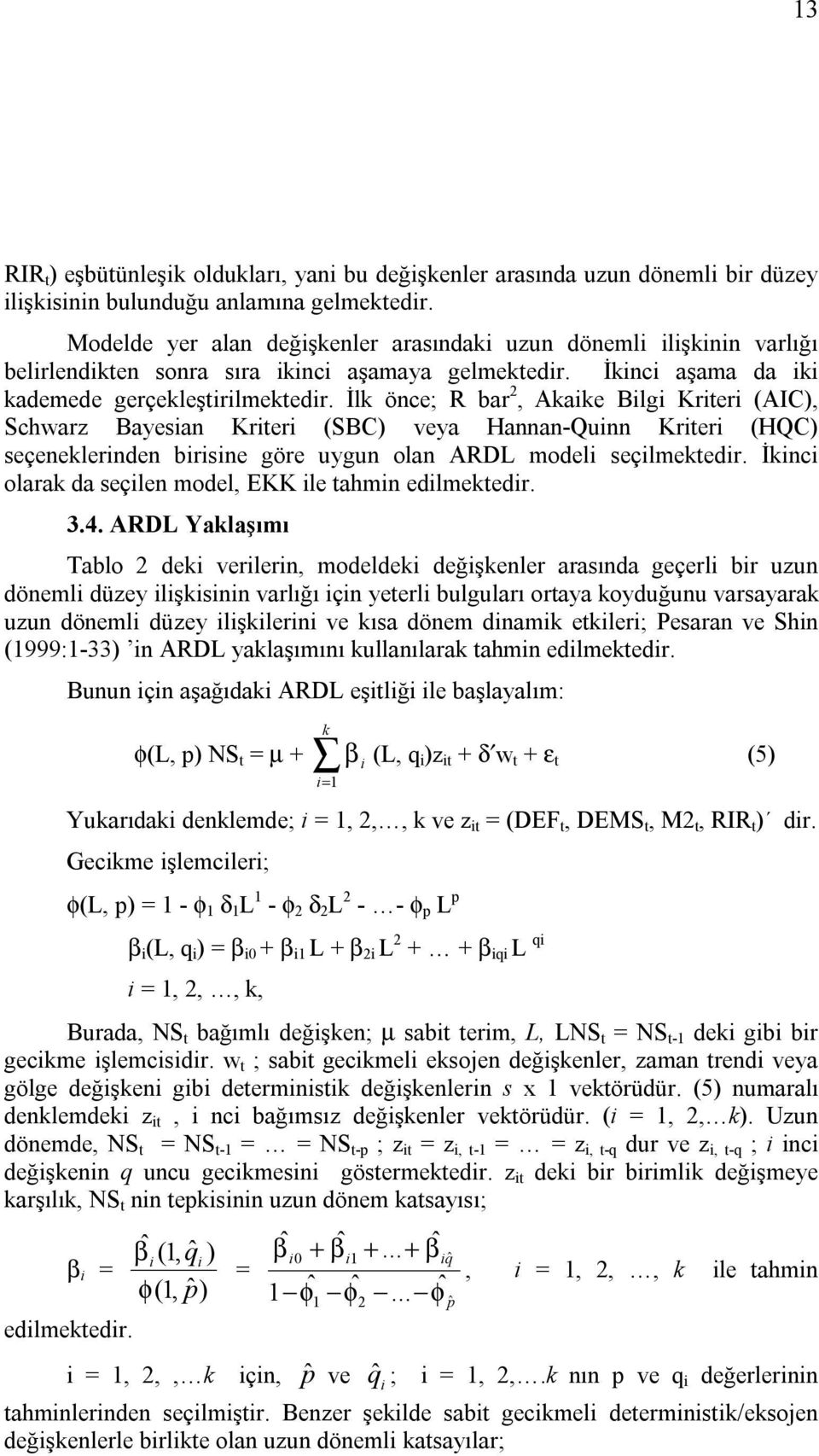 İlk önce; R bar 2, Akaike Bilgi Kriteri (AIC), Schwarz Bayesian Kriteri (SBC) veya Hannan-Quinn Kriteri (HQC) seçeneklerinden birisine göre uygun olan ARDL modeli seçilmektedir.