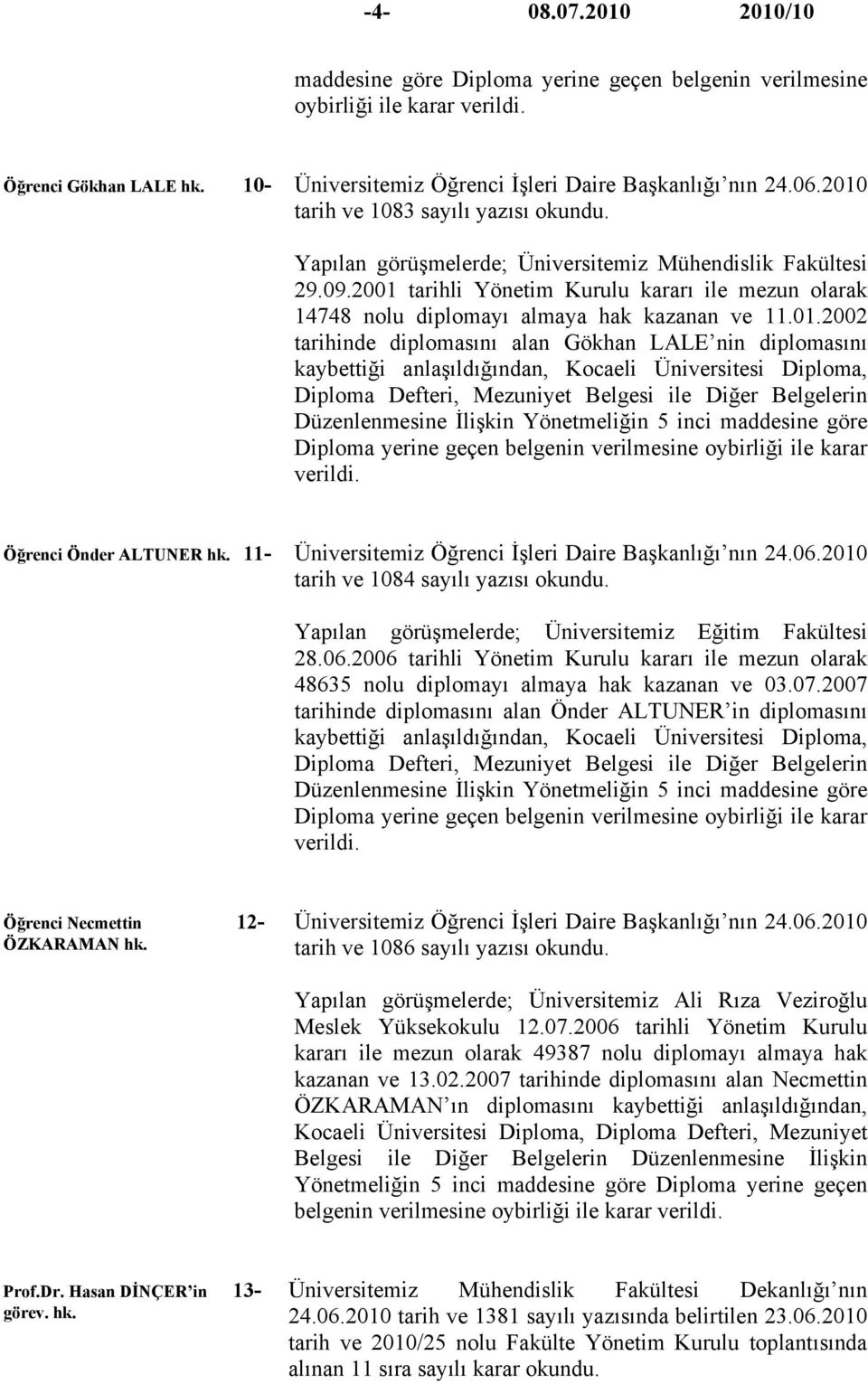 2001 tarihli Yönetim Kurulu kararı ile mezun olarak 14748 nolu diplomayı almaya hak kazanan ve 11.01.2002 tarihinde diplomasını alan Gökhan LALE nin diplomasını kaybettiği anlaşıldığından, Kocaeli