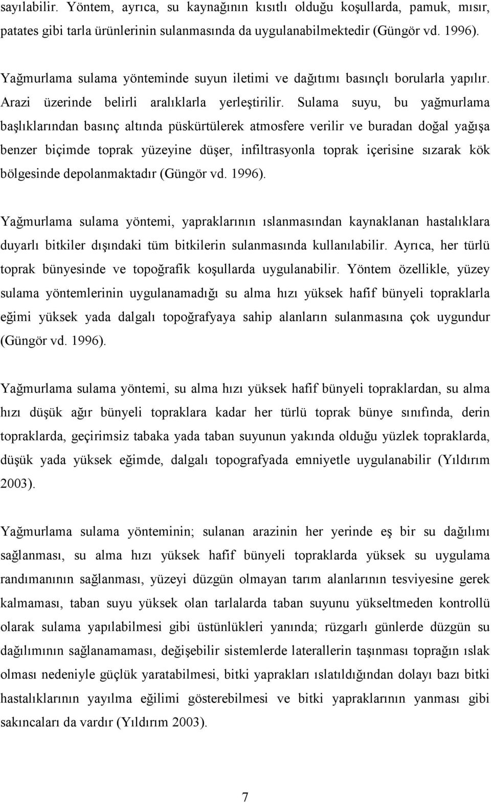 Sulama suyu, bu yağmurlama başlıklarından basınç altında püskürtülerek atmosfere verilir ve buradan doğal yağışa benzer biçimde toprak yüzeyine düşer, infiltrasyonla toprak içerisine sızarak kök