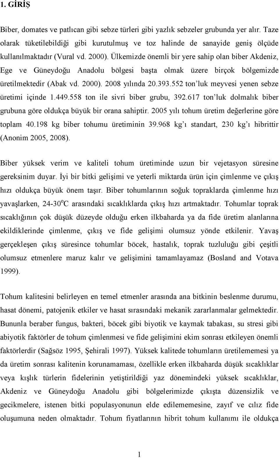 Ülkemizde önemli bir yere sahip olan biber Akdeniz, Ege ve Güneydoğu Anadolu bölgesi başta olmak üzere birçok bölgemizde üretilmektedir (Abak vd. 2000). 2008 yılında 20.393.