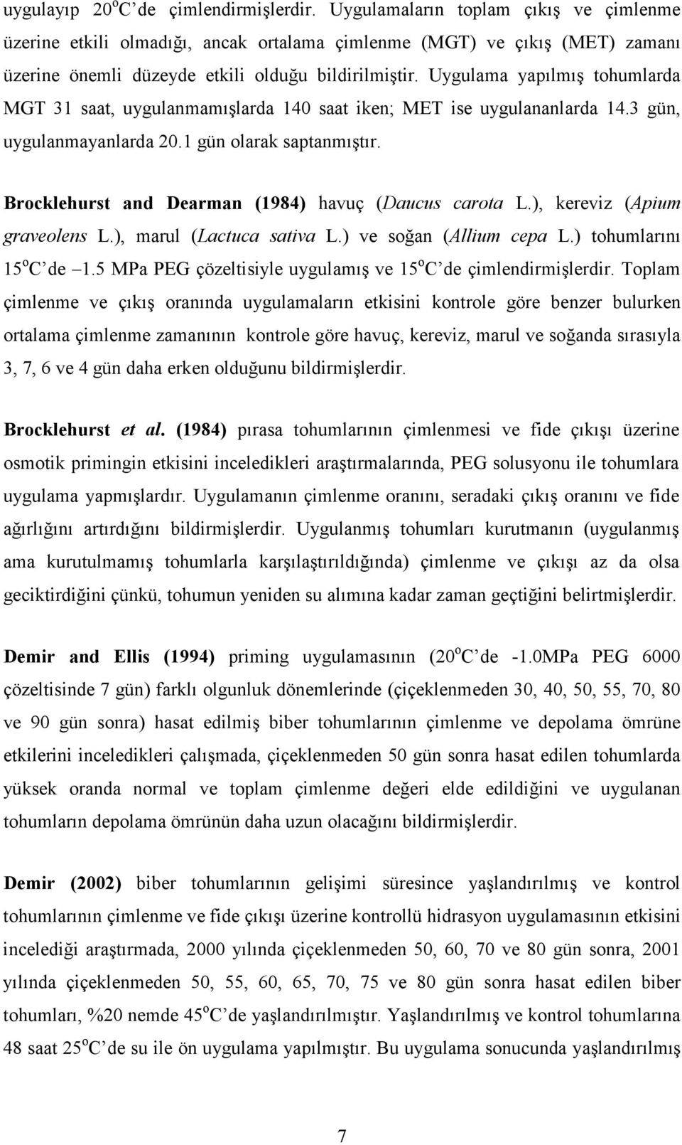 Uygulama yapılmış tohumlarda MGT 31 saat, uygulanmamışlarda 140 saat iken; MET ise uygulananlarda 14.3 gün, uygulanmayanlarda 20.1 gün olarak saptanmıştır.