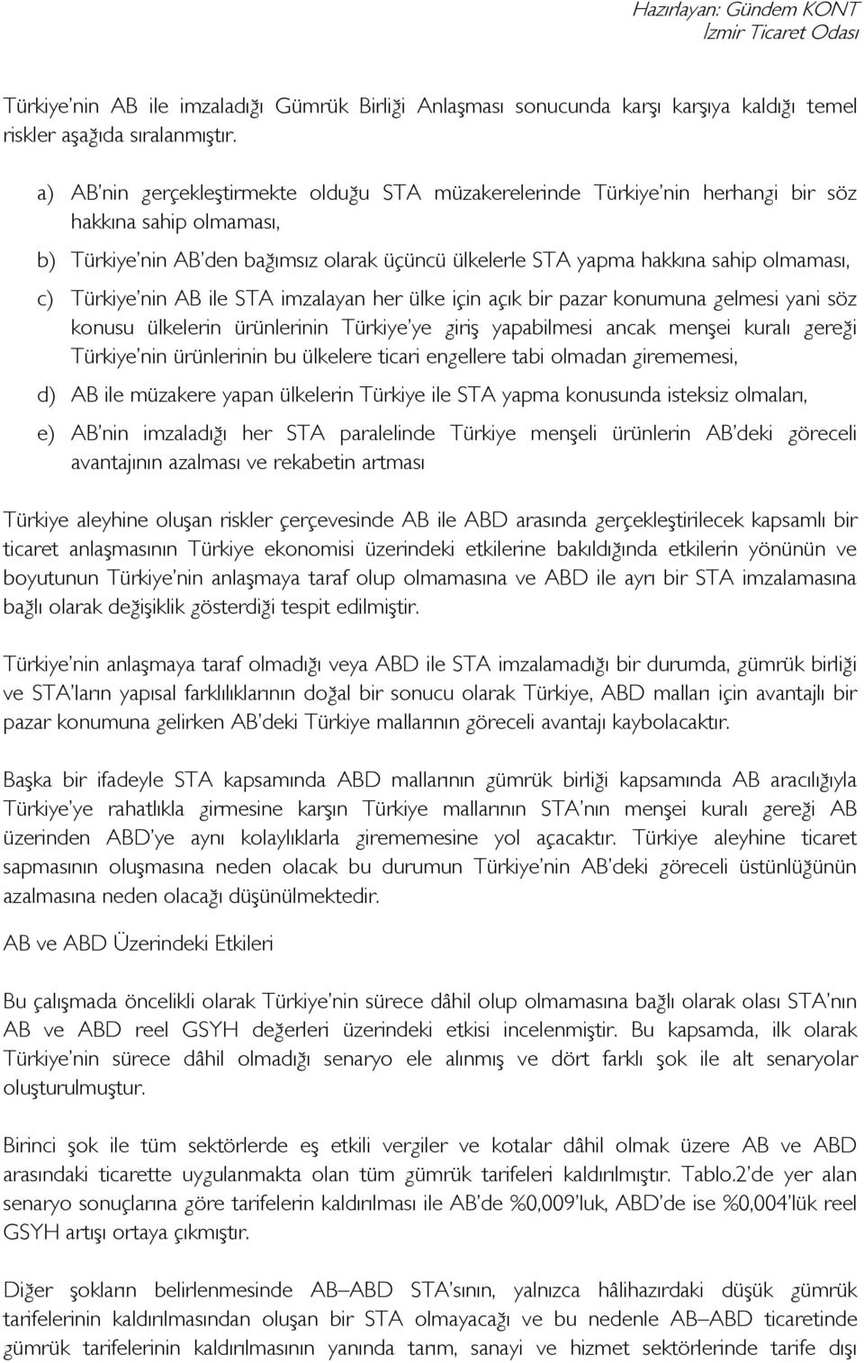 Türkiye nin AB ile STA imzalayan her ülke için açık bir pazar konumuna gelmesi yani söz konusu ülkelerin ürünlerinin Türkiye ye giriş yapabilmesi ancak menşei kuralı gereği Türkiye nin ürünlerinin bu