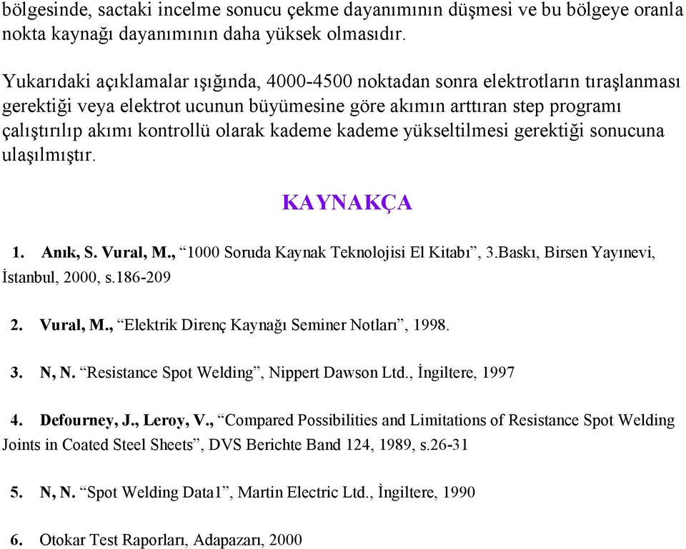 kademe kademe yükseltilmesi gerektiği sonucuna ulaşılmıştır. KAYNAKÇA 1. Anık, S. Vural, M., 1000 Soruda Kaynak Teknolojisi El Kitabı, 3.Baskı, Birsen Yayınevi, Đstanbul, 2000, s.186-209 2. Vural, M., Elektrik Direnç Kaynağı Seminer Notları, 1998.