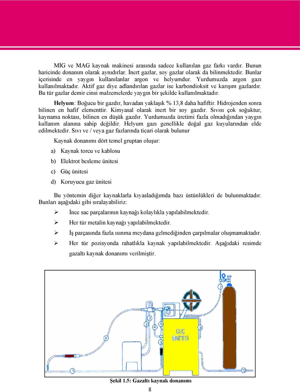 Bu tür gazlar demir cinsi malzemelerde yaygın bir şekilde kullanılmaktadır. Helyum: Boğucu bir gazdır, havadan yaklaşık % 13,8 daha hafiftir. Hidrojenden sonra bilinen en hafif elementtir.