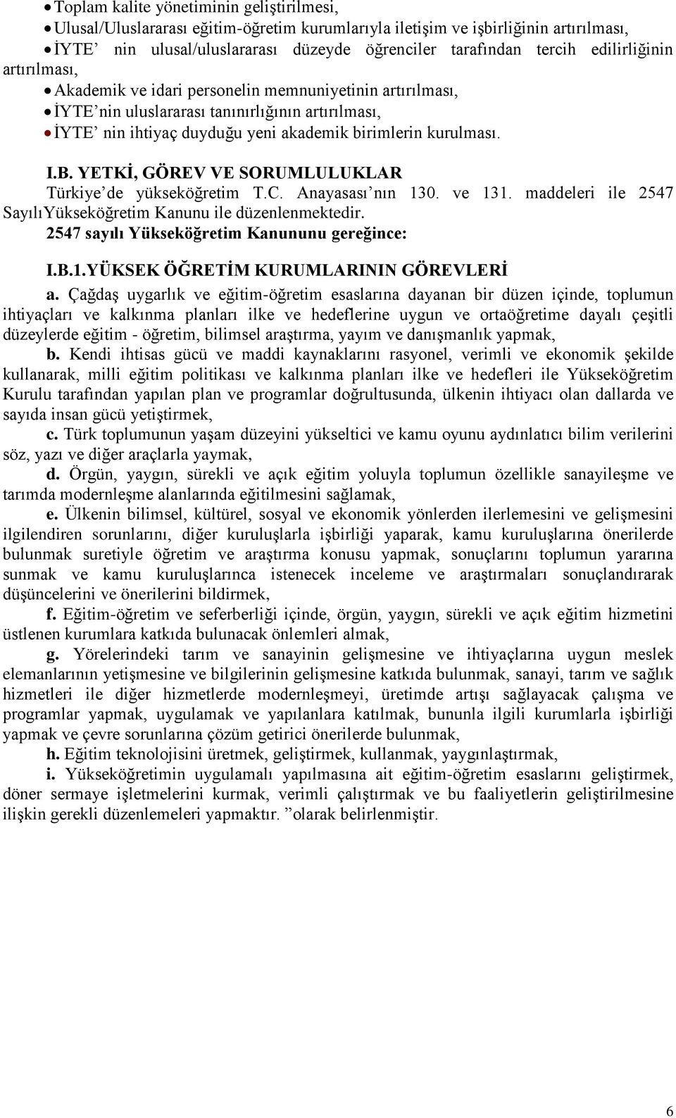 YETKİ, GÖREV VE SORUMLULUKLAR Türkiye de yükseköğretim T.C. Anayasası nın 130. ve 131. maddeleri ile 2547 SayılıYükseköğretim Kanunu ile düzenlenmektedir.