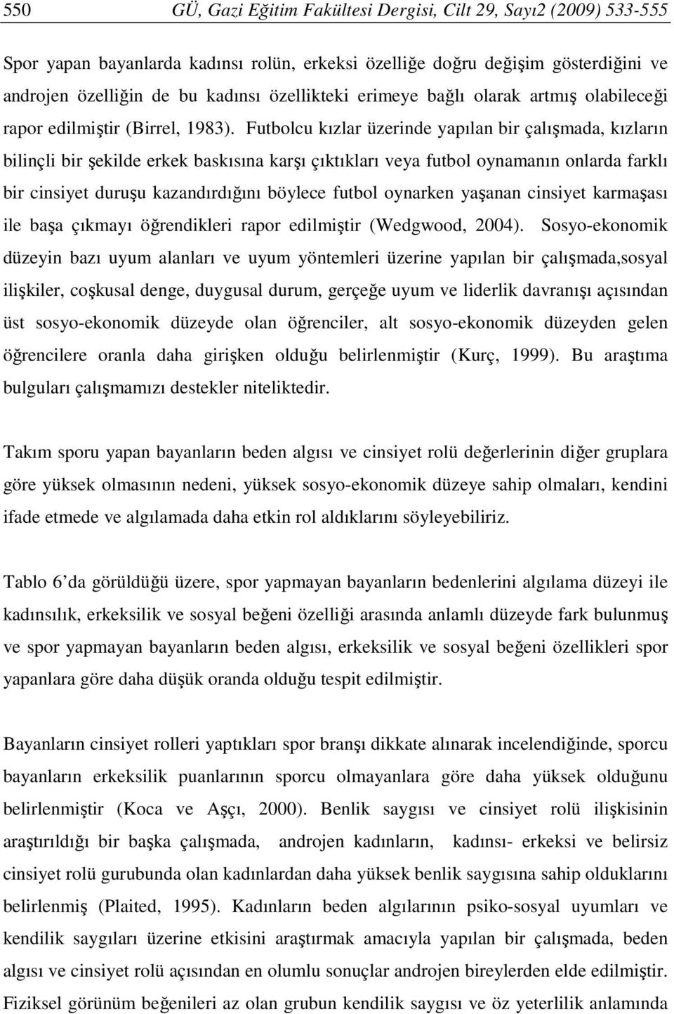 Futbolcu kızlar üzerinde yapılan bir çalışmada, kızların bilinçli bir şekilde erkek baskısına karşı çıktıkları veya futbol oynamanın onlarda farklı bir cinsiyet duruşu kazandırdığını böylece futbol