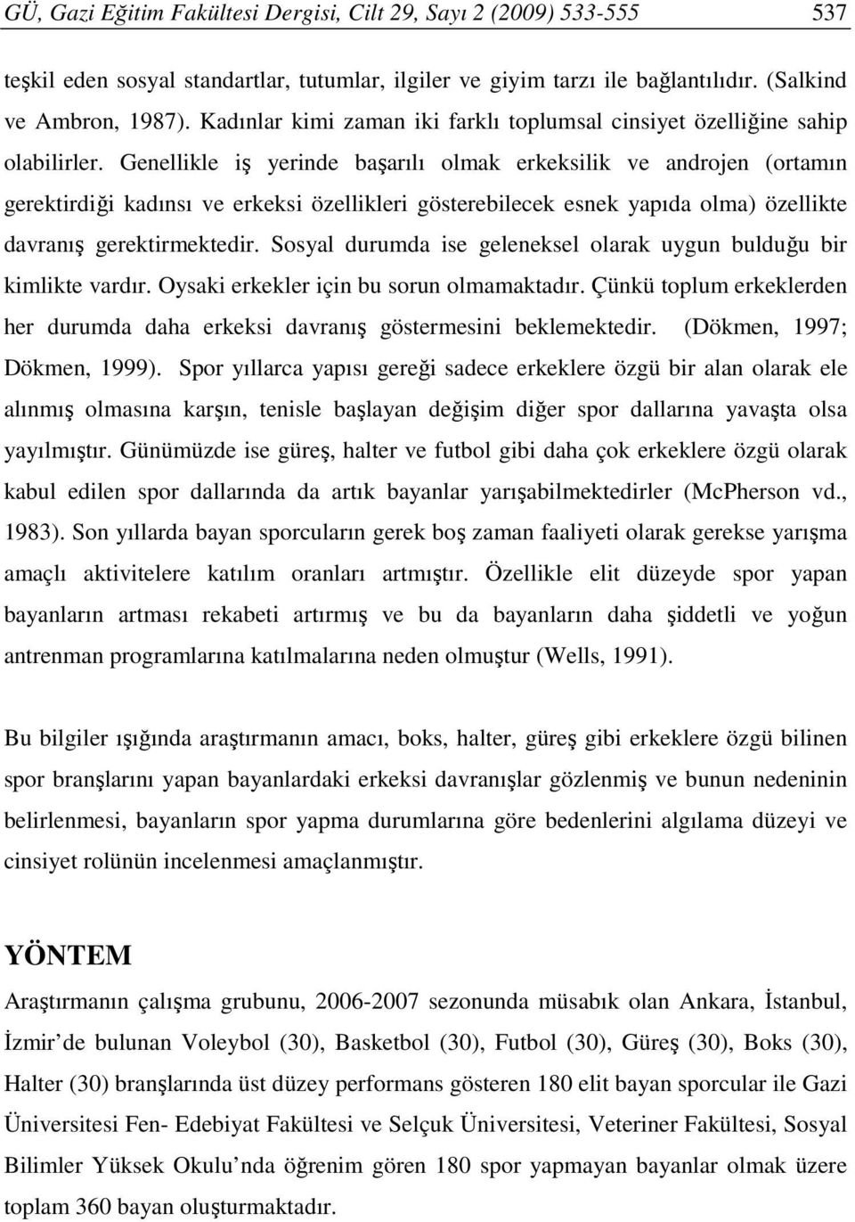 Genellikle iş yerinde başarılı olmak erkeksilik ve androjen (ortamın gerektirdiği kadınsı ve erkeksi özellikleri gösterebilecek esnek yapıda olma) özellikte davranış gerektirmektedir.