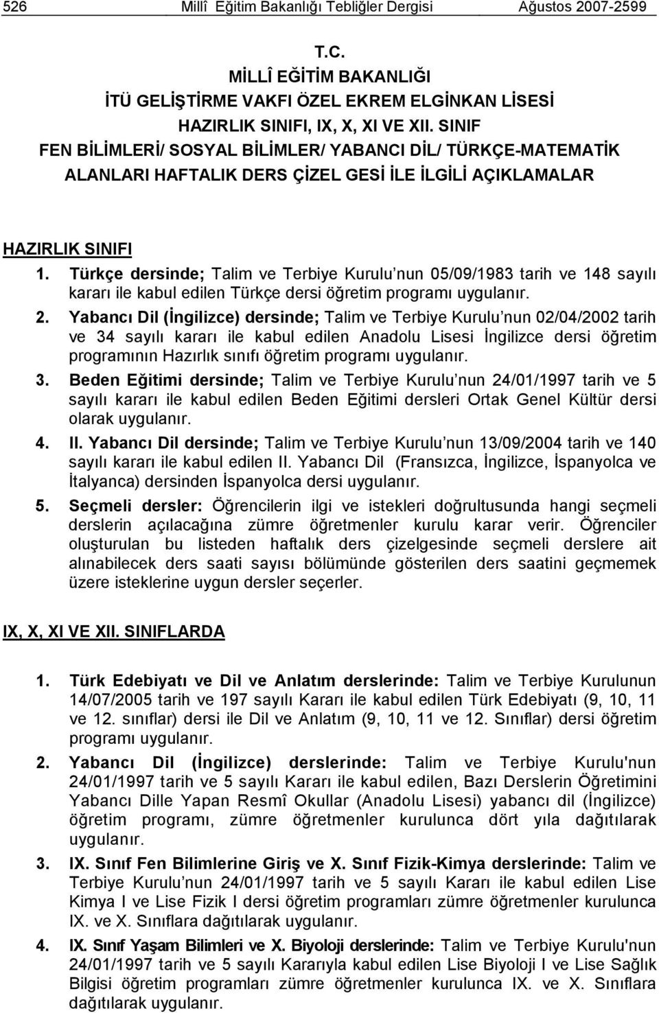 Türkçe dersinde; Talim ve Terbiye Kurulu nun 0/09/98 tarih ve 8 sayılı kararı ile kabul edilen Türkçe dersi öğretim programı uygulanır.