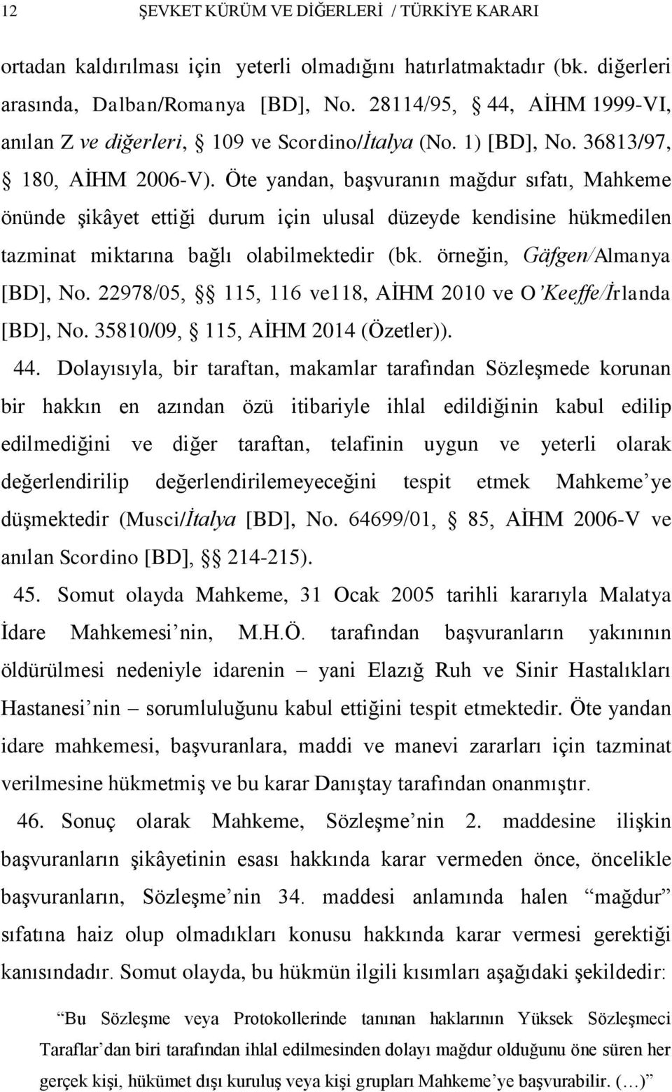 Öte yandan, baģvuranın mağdur sıfatı, Mahkeme önünde Ģikâyet ettiği durum için ulusal düzeyde kendisine hükmedilen tazminat miktarına bağlı olabilmektedir (bk. örneğin, Gäfgen/Almanya [BD], No.