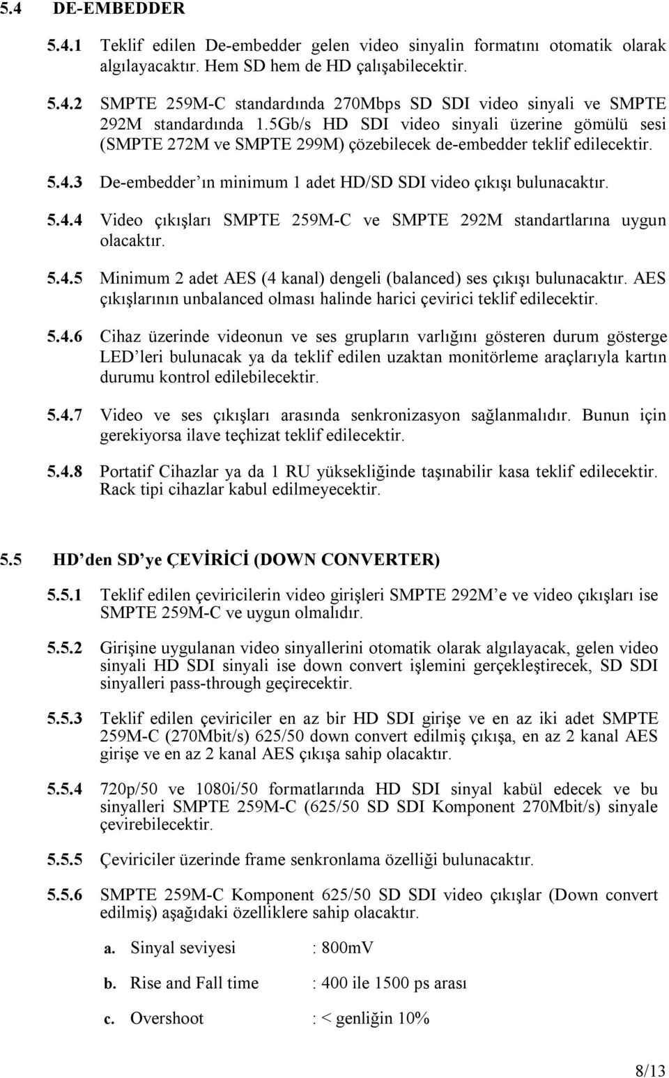 4.5 Minimum 2 adet AES (4 kanal) dengeli (balanced) ses çıkışı bulunacaktır. AES çıkışlarının unbalanced olması halinde harici çevirici teklif edilecektir. 5.4.6 Cihaz üzerinde videonun ve ses grupların varlığını gösteren durum gösterge LED leri bulunacak ya da teklif edilen uzaktan monitörleme araçlarıyla kartın durumu kontrol edilebilecektir.