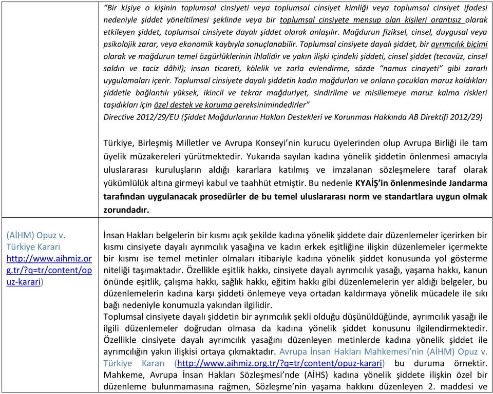 Toplumsal cinsiyete dayalı şiddet, bir ayrımcılık biçimi olarak ve mağdurun temel özgürlüklerinin ihlalidir ve yakın ilişki içindeki şiddeti, cinsel şiddet (tecavüz, cinsel saldırı ve taciz dâhil);