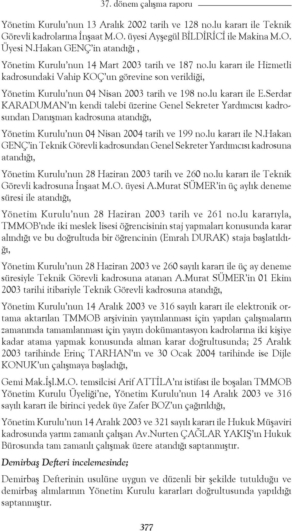 lu kararı ile E.Serdar KARADUMAN ın kendi talebi üzerine Genel Sekreter Yardımcısı kadrosundan Danışman kadrosuna atandığı, Yönetim Kurulu nun 04 Nisan 2004 tarih ve 199 no.lu kararı ile N.