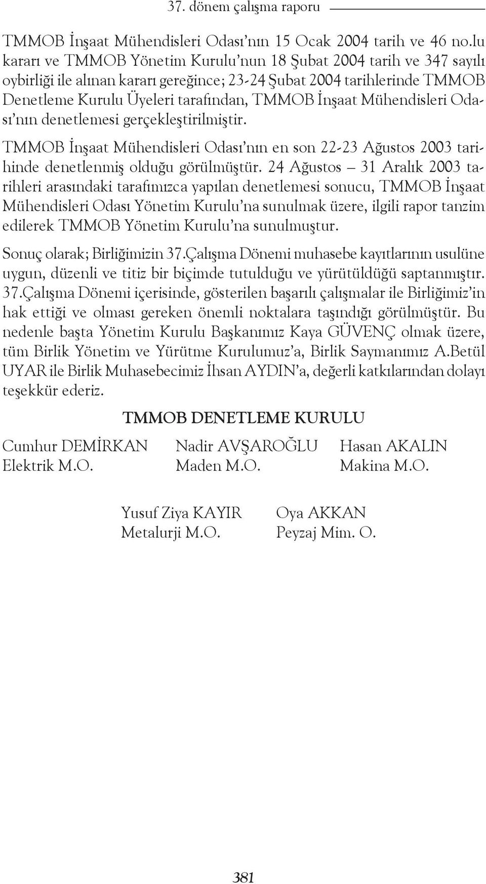 Mühendisleri Odası nın denetlemesi gerçekleştirilmiştir. TMMOB İnşaat Mühendisleri Odası nın en son 22-23 Ağustos 2003 tarihinde denetlenmiş olduğu görülmüştür.