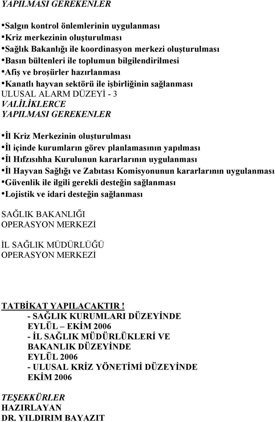 planlamasının yapılması İl Hıfzısıhha Kurulunun kararlarının uygulanması İl Hayvan Sağlığı ve Zabıtası Komisyonunun kararlarının uygulanması Güvenlik ile ilgili gerekli desteğin sağlanması Lojistik