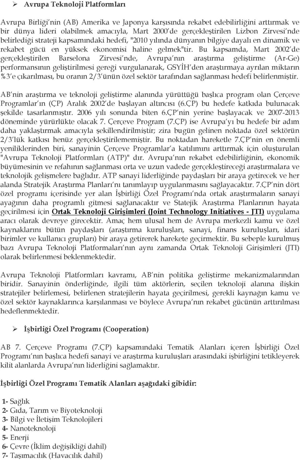 Bu kapsamda, Mart 2002 de gerçekleştirilen Barselona Zirvesi nde, Avrupa nın araştırma geliştirme (Ar-Ge) performansının geliştirilmesi gereği vurgulanarak, GSYİH den araştırmaya ayrılan miktarın %3