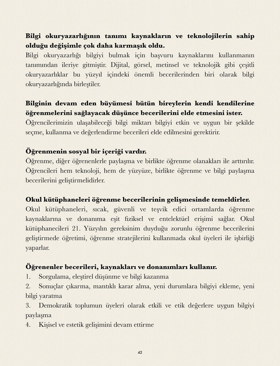 Dijital, görsel, metinsel ve teknolojik gibi çeşitli okuryazarlıklar bu yüzyıl içindeki önemli becerilerinden biri olarak bilgi okuryazarlığında birleştiler.