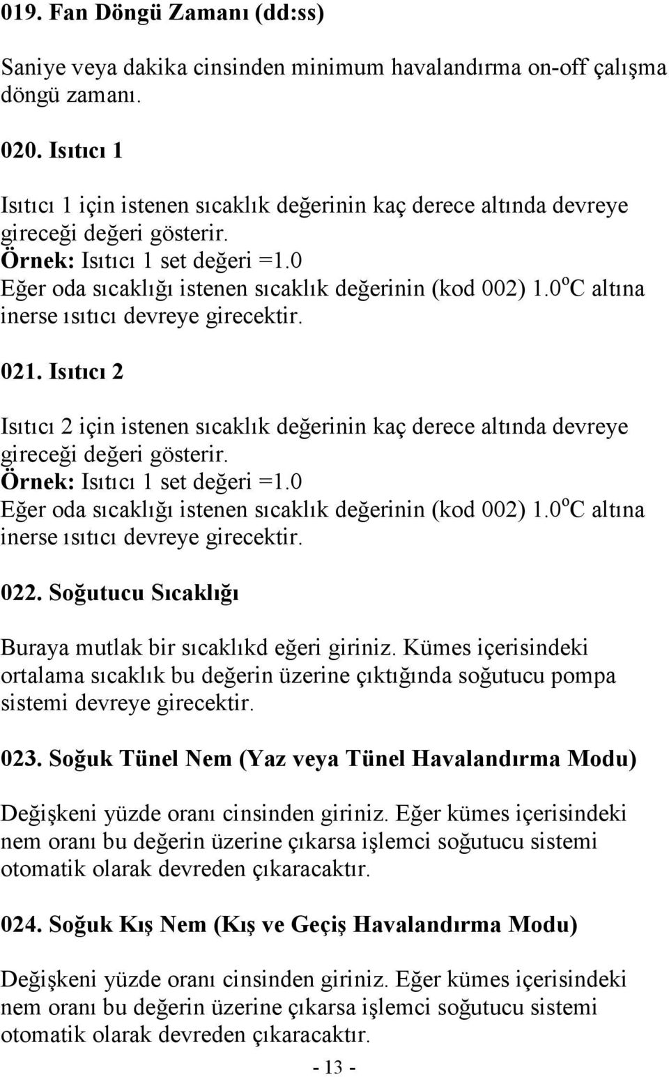 0 o C altına inerse ısıtıcı devreye girecektir. 021. Isıtıcı 2 Isıtıcı 2 için istenen sıcaklık değerinin kaç derece altında devreye gireceği değeri gösterir. Örnek: Isıtıcı 1 set değeri =1.