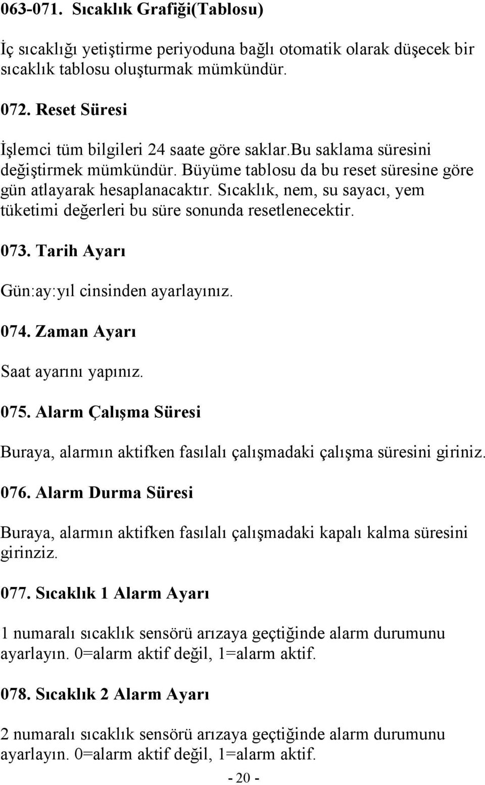 Sıcaklık, nem, su sayacı, yem tüketimi değerleri bu süre sonunda resetlenecektir. 073. Tarih Ayarı Gün:ay:yıl cinsinden ayarlayınız. 074. Zaman Ayarı Saat ayarını yapınız. 075.