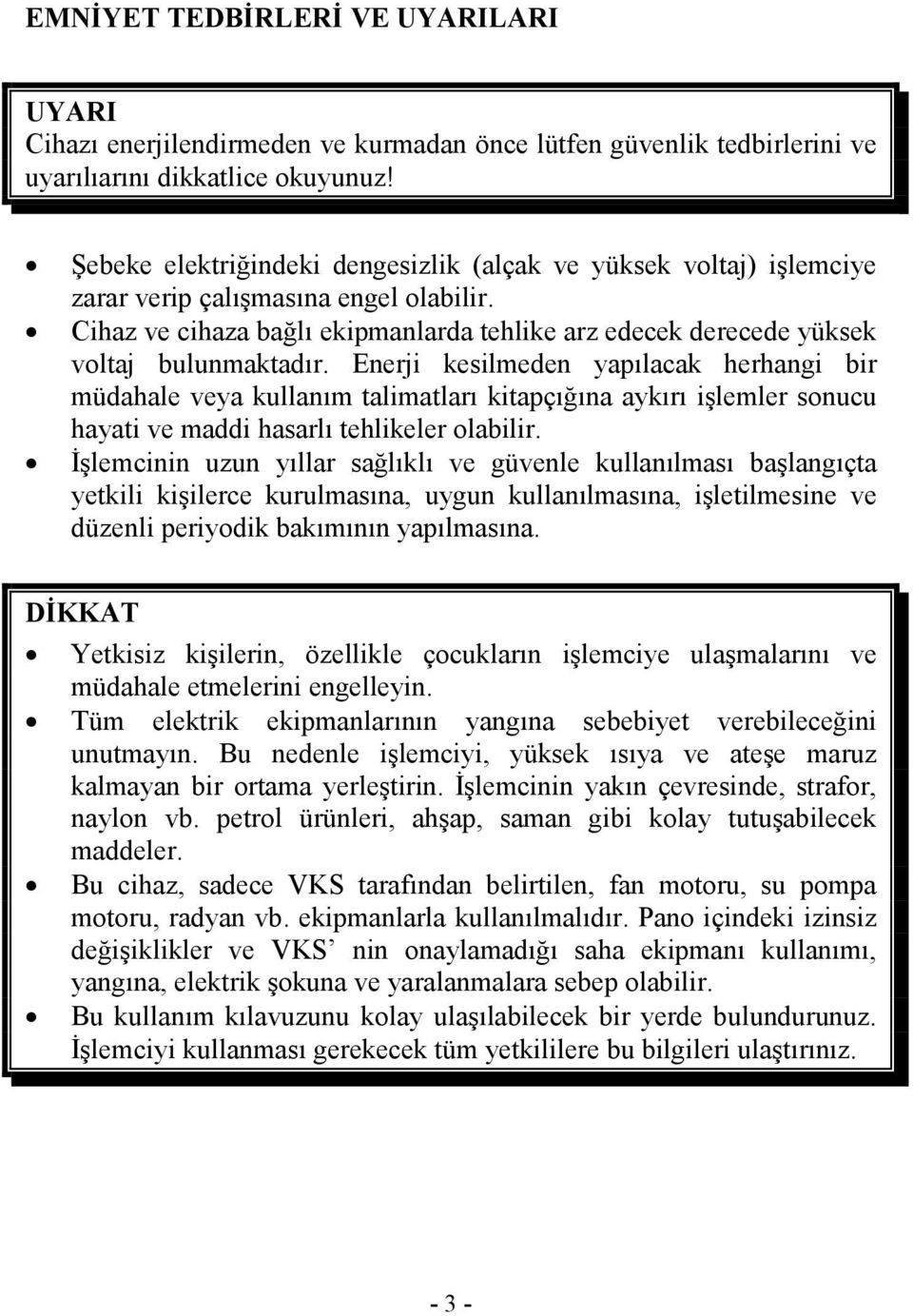 Enerji kesilmeden yapılacak herhangi bir müdahale veya kullanım talimatları kitapçığına aykırı işlemler sonucu hayati ve maddi hasarlı tehlikeler olabilir.