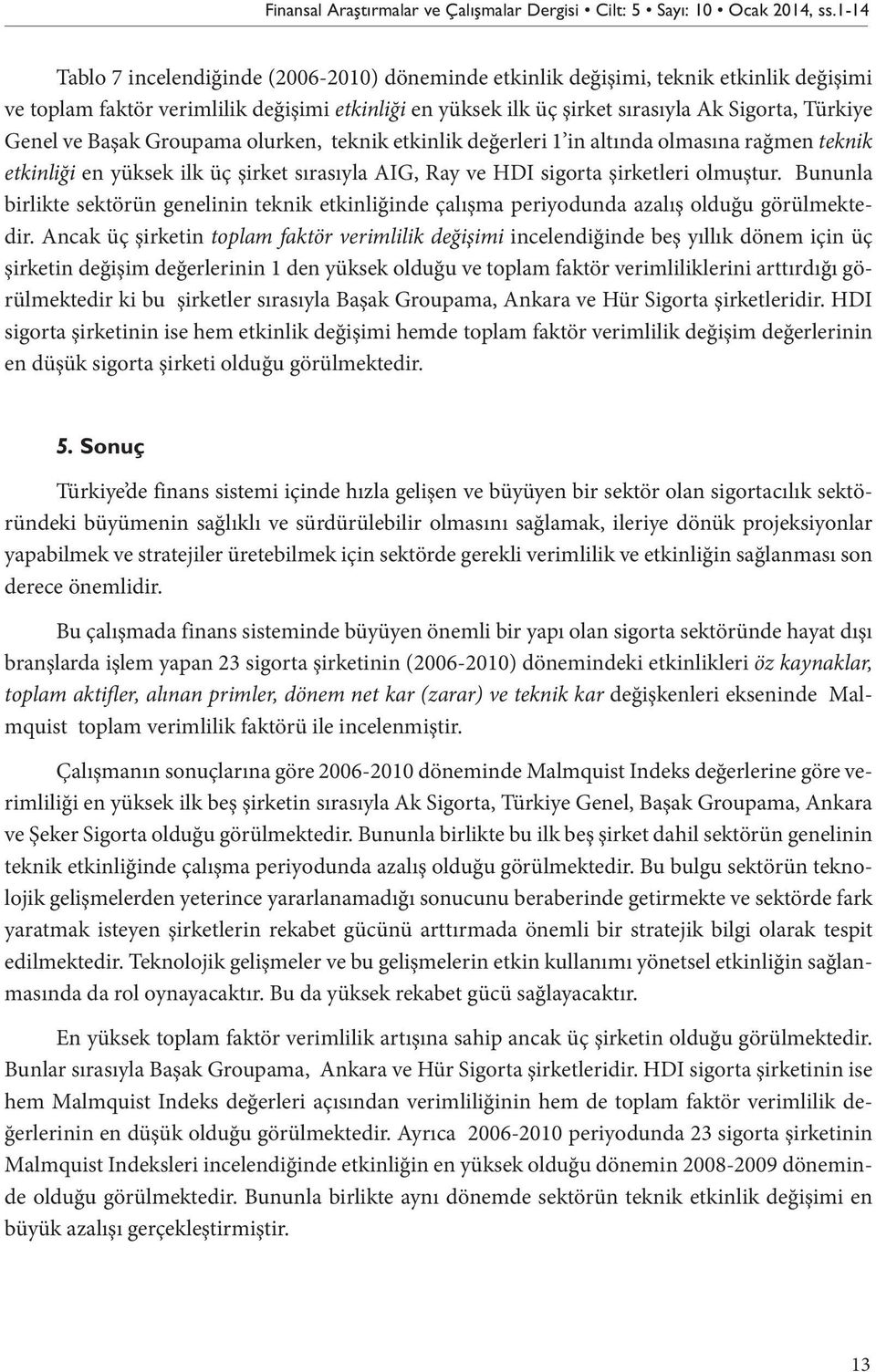 Genel ve Başak Groupama olurken, teknik etkinlik değerleri 1 in altında olmasına rağmen teknik etkinliği en yüksek ilk üç şirket sırasıyla AIG, Ray ve HDI sigorta şirketleri olmuştur.