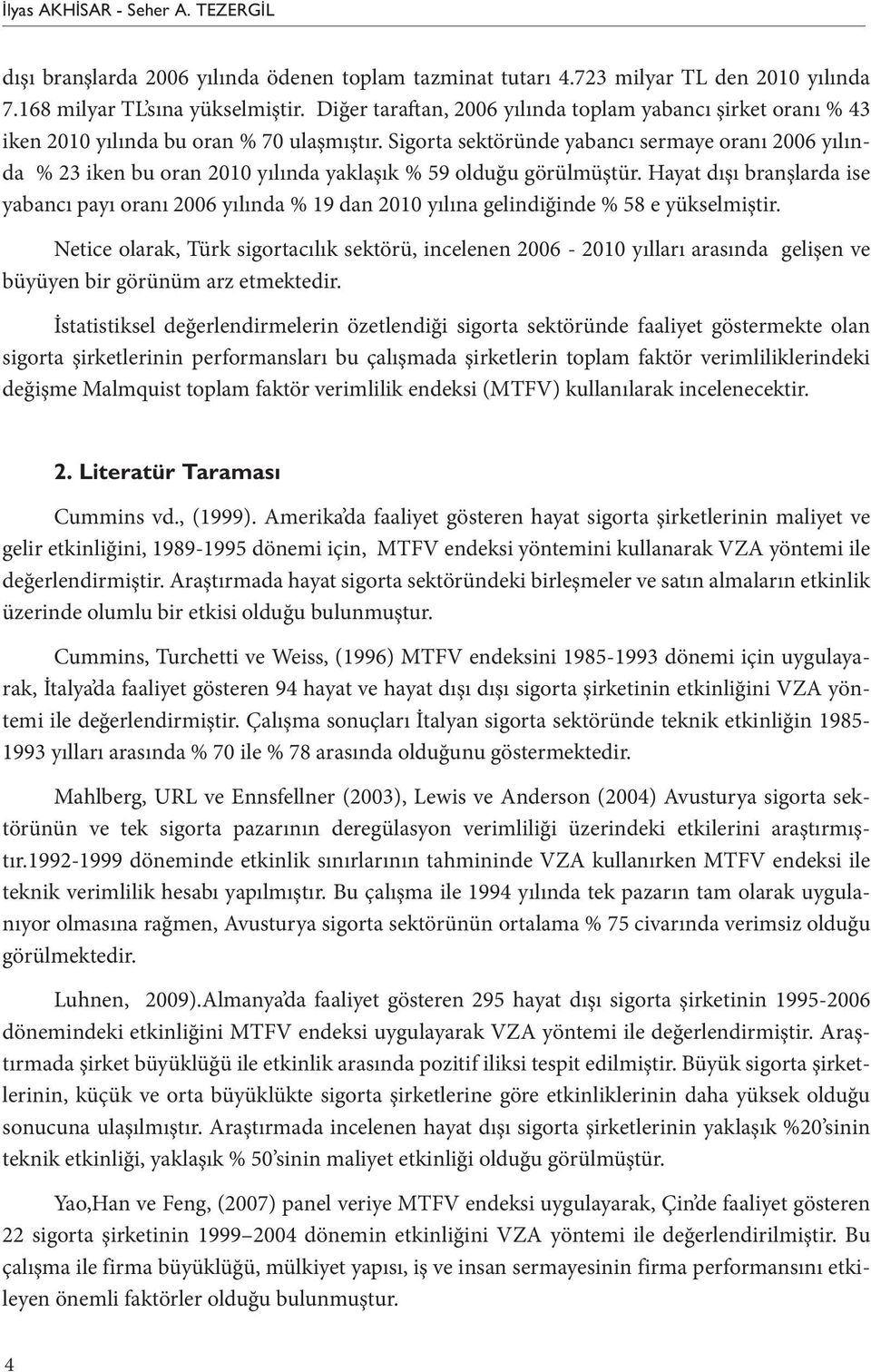 Sigorta sektöründe yabancı sermaye oranı 2006 yılında % 23 iken bu oran 2010 yılında yaklaşık % 59 olduğu görülmüştür.