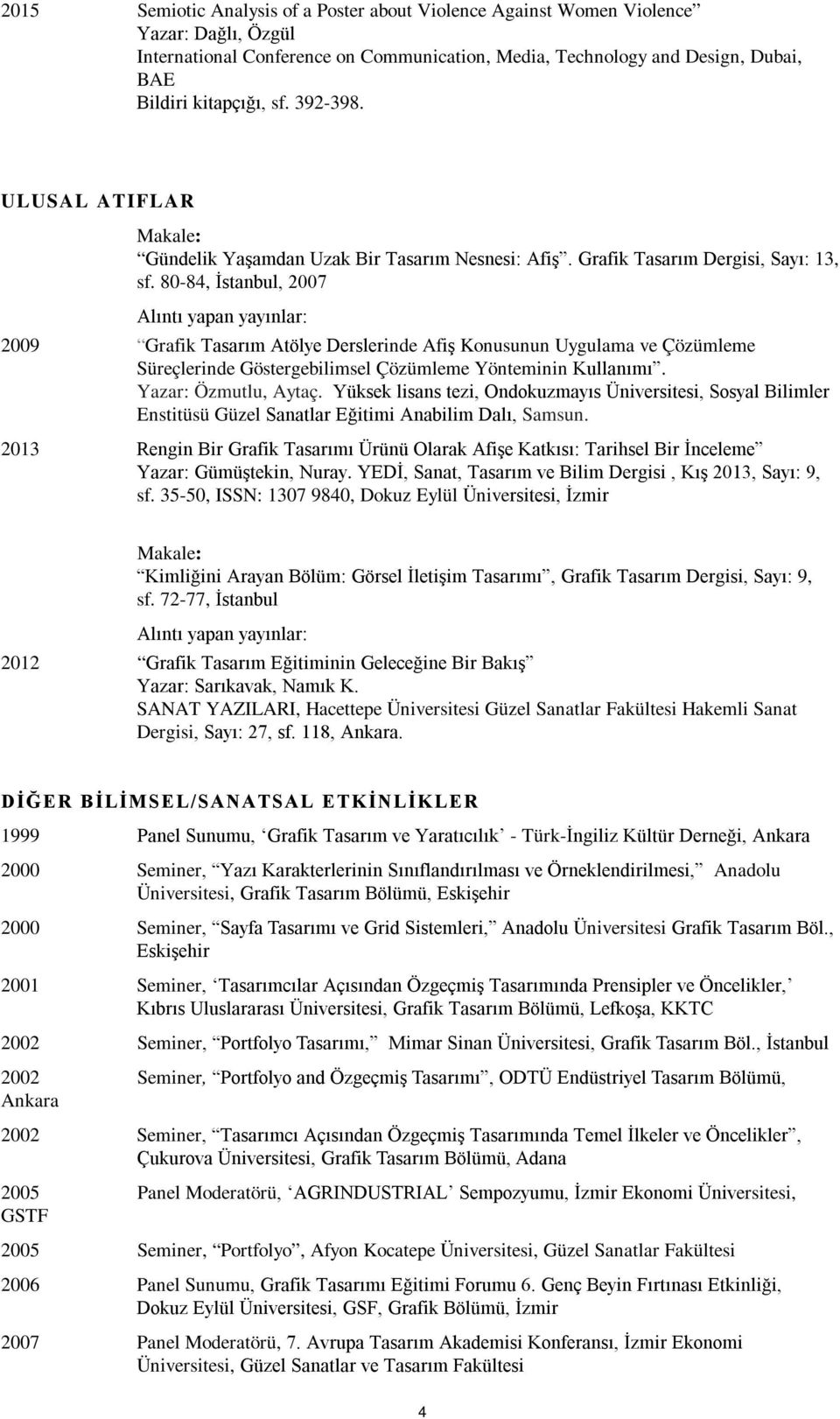 80-84, İstanbul, 2007 Alıntı yapan yayınlar: 2009 Grafik Tasarım Atölye Derslerinde Afiş Konusunun Uygulama ve Çözümleme Süreçlerinde Göstergebilimsel Çözümleme Yönteminin Kullanımı.