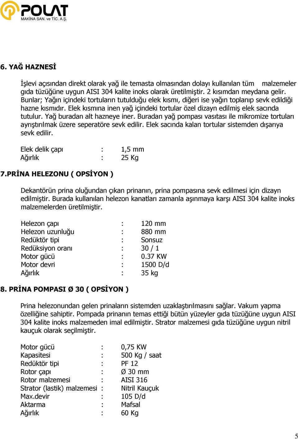 Yağ buradan alt hazneye iner. Buradan yağ pompası vasıtası ile mikromize tortuları ayrıştırılmak üzere seperatöre sevk edilir. Elek sacında kalan tortular sistemden dışarıya sevk edilir.