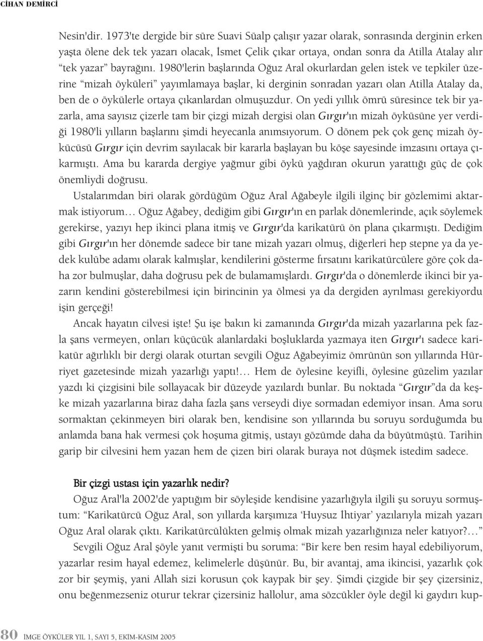 1980'lerin baþlarýnda Oðuz Aral okurlardan gelen istek ve tepkiler üzerine mizah öyküleri yayýmlamaya baþlar, ki derginin sonradan yazarý olan Atilla Atalay da, ben de o öykülerle ortaya çýkanlardan