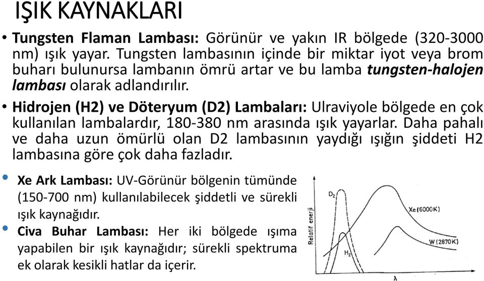 Hidrojen (H2) ve Döteryum (D2) Lambaları: Ulraviyole bölgede en çok kullanılan lambalardır, 180-380 nm arasında ışık yayarlar.