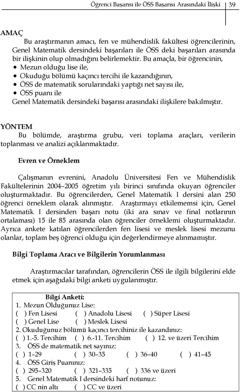 Bu amaçla, bir öğrencinin, Mezun olduğu lise ile, Okuduğu bölümü kaçıncı tercihi ile kazandığının, ÖSS de matematik sorularındaki yaptığı net sayısı ile, ÖSS puanı ile Genel Matematik dersindeki