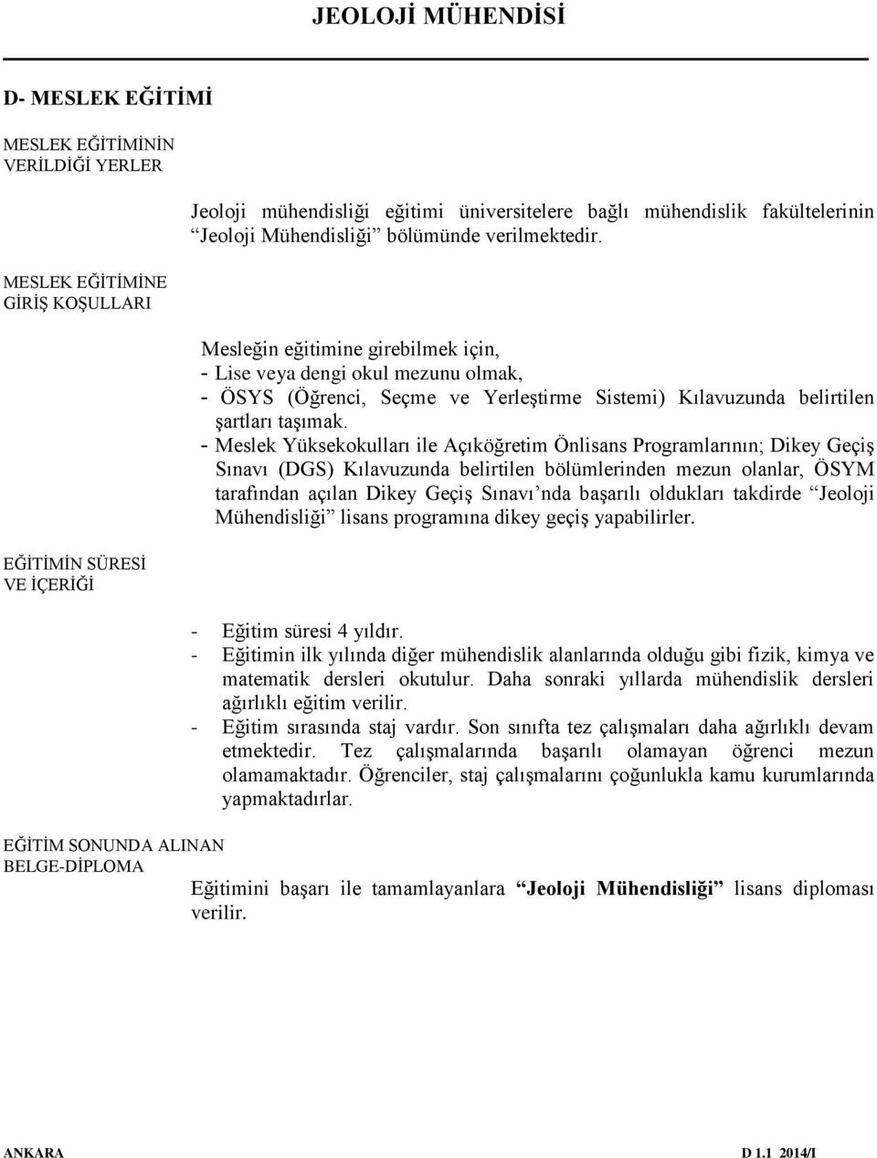 - Meslek Yüksekokulları ile Açıköğretim Önlisans Programlarının; Dikey Geçiş Sınavı (DGS) Kılavuzunda belirtilen bölümlerinden mezun olanlar, ÖSYM tarafından açılan Dikey Geçiş Sınavı nda başarılı